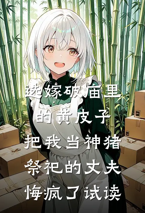 选嫁破庙里的黄皮子，把我当神猪祭祀的丈夫悔疯了试读
