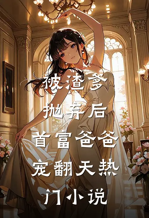 被渣爹抛弃后，首富爸爸宠翻天热门小说