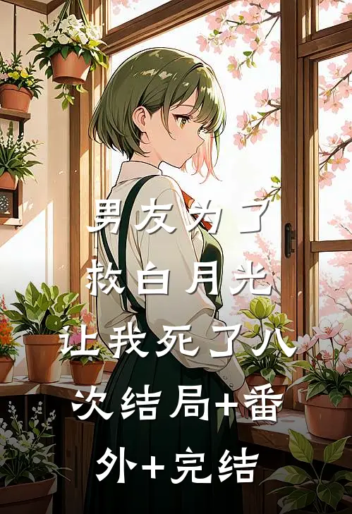 男友为了救白月光，让我死了八次结局+番外+完结