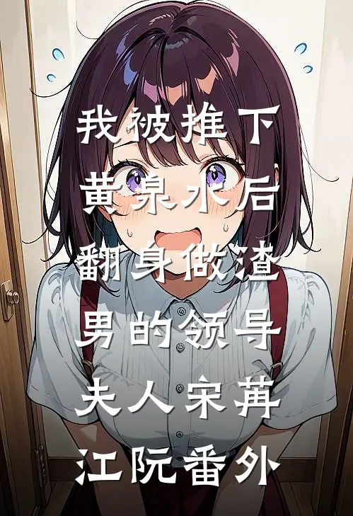我被推下黄泉水后，翻身做渣男的领导夫人宋苒江阮番外