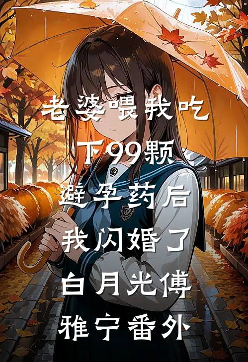 老婆喂我吃下99颗避孕药后，我闪婚了白月光傅雅宁番外