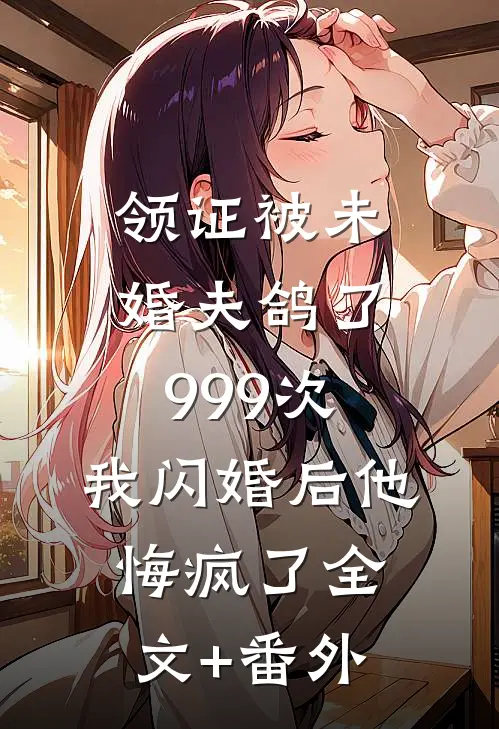 领证被未婚夫鸽了999次，我闪婚后他悔疯了全文+番外