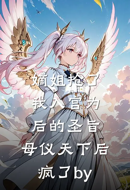嫡姐抢了我入宫为后的圣旨，母仪天下后疯了by