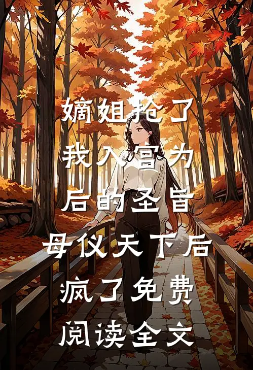 嫡姐抢了我入宫为后的圣旨，母仪天下后疯了免费阅读全文