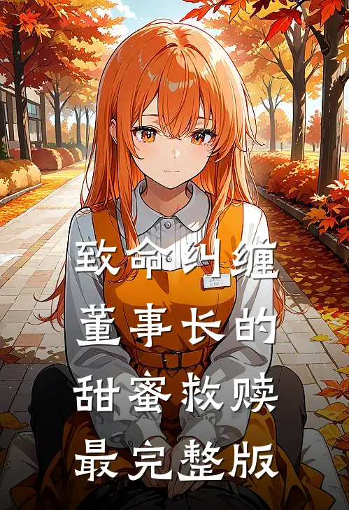 致命纠缠：董事长的甜蜜救赎最完整版