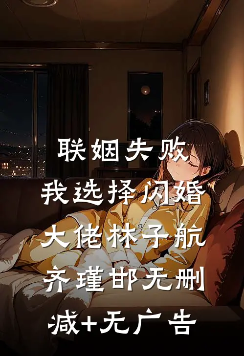 联姻失败：我选择闪婚大佬林子航齐瑾邯无删减+无广告