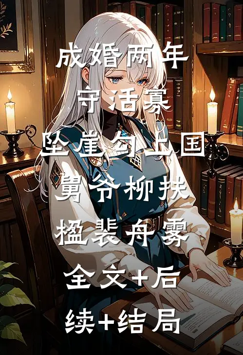 成婚两年守活寡，坠崖勾上国舅爷柳扶楹裴舟雾:全文+后续+结局