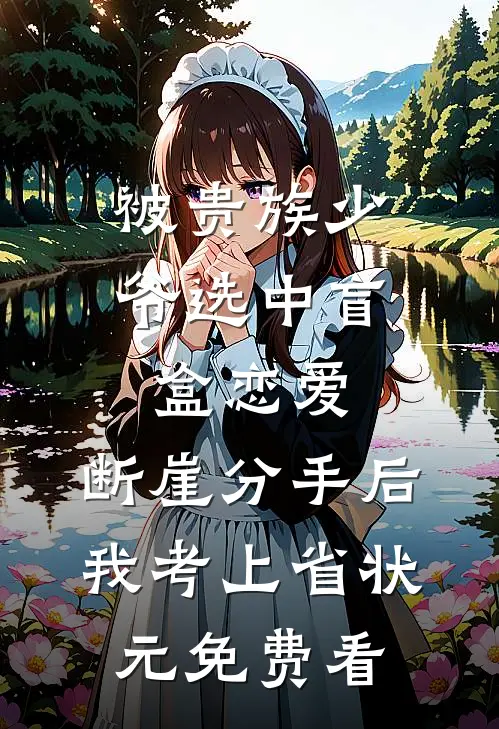 被贵族少爷选中盲盒恋爱，断崖分手后我考上省状元免费看
