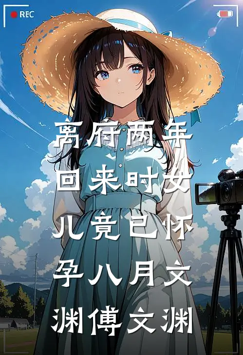 离府两年，回来时女儿竟已怀孕八月文渊傅文渊