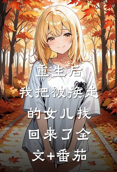 重生后，我把被换走的女儿找回来了全文+番茄