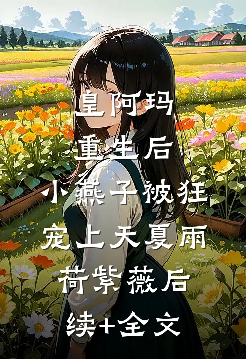 皇阿玛重生后，小燕子被狂宠上天夏雨荷紫薇后续+全文