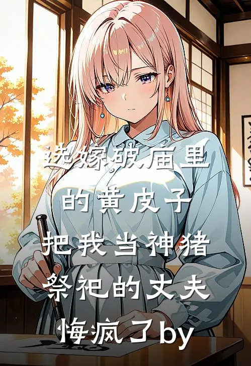 选嫁破庙里的黄皮子，把我当神猪祭祀的丈夫悔疯了by
