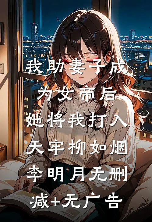 我助妻子成为女帝后，她将我打入天牢柳如烟李明月无删减+无广告