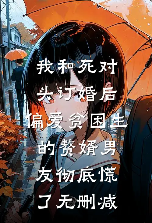 我和死对头订婚后，偏爱贫困生的赘婿男友彻底慌了无删减