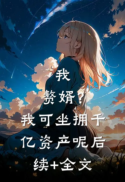 我，赘婿？我可坐拥千亿资产呢后续+全文