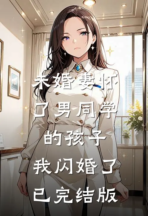 未婚妻怀了男同学的孩子，我闪婚了已完结版