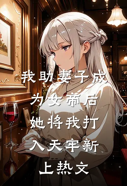 我助妻子成为女帝后，她将我打入天牢新上热文