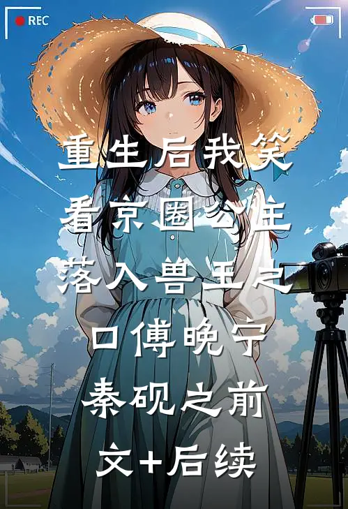重生后我笑看京圈公主落入兽王之口傅晚宁秦砚之前文+后续