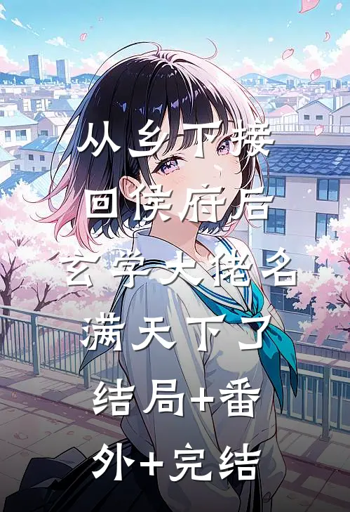 从乡下接回侯府后，玄学大佬名满天下了:结局+番外+完结