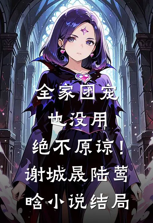 全家团宠也没用，绝不原谅！谢城晟陆莺晗小说结局