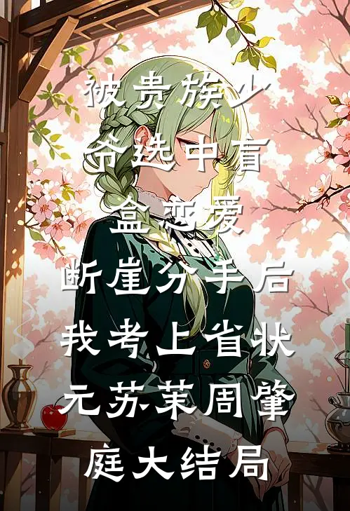 被贵族少爷选中盲盒恋爱，断崖分手后我考上省状元苏茉周肇庭大结局