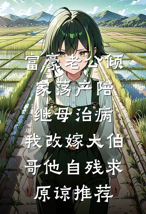 富豪老公倾家荡产陪继母治病，我改嫁大伯哥他自残求原谅推荐