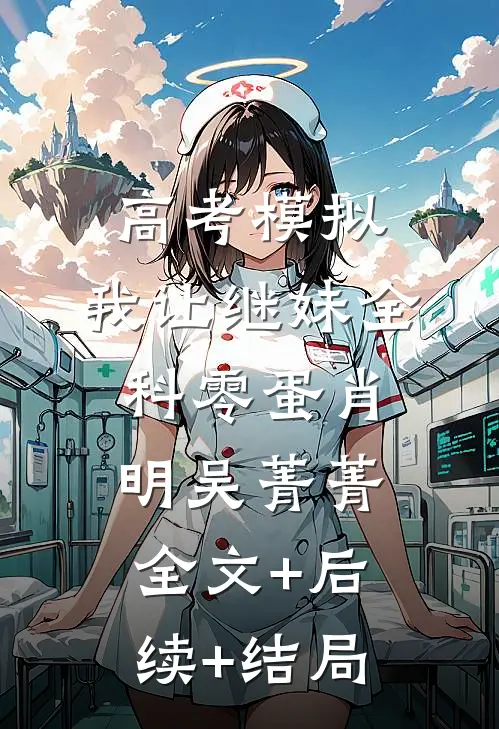 高考模拟，我让继妹全科零蛋肖明吴菁菁:全文+后续+结局
