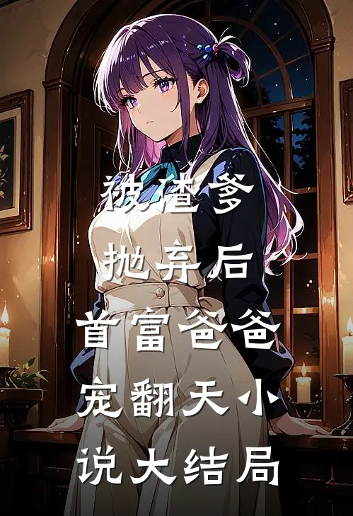 被渣爹抛弃后，首富爸爸宠翻天小说大结局