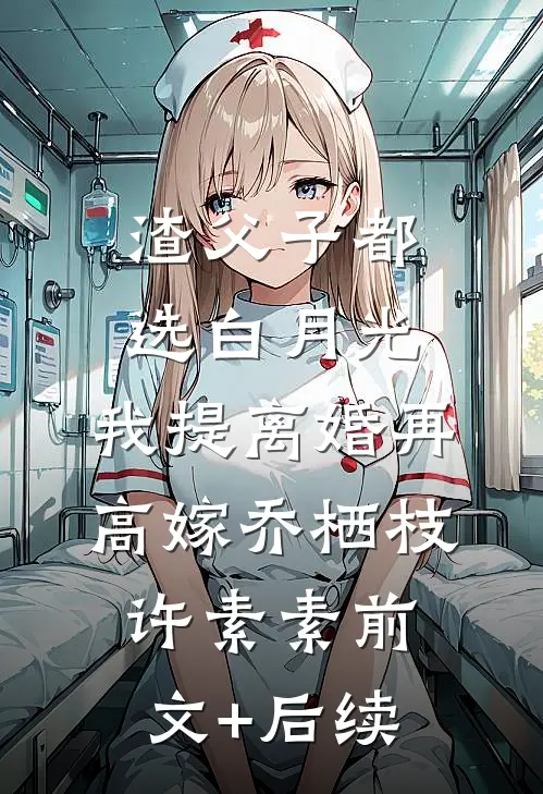 渣父子都选白月光，我提离婚再高嫁乔栖枝许素素前文+后续