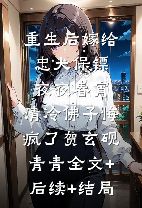 重生后嫁给忠犬保镖夜夜春宵，清冷佛子悔疯了贺玄砚青青全文+后续+结局