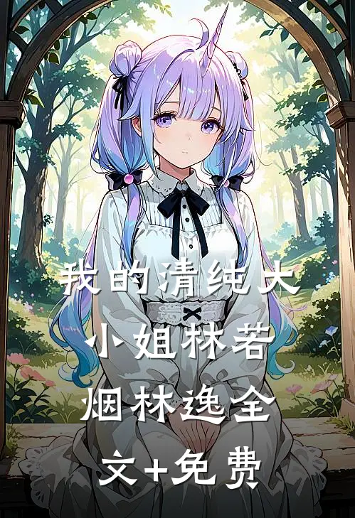 我的清纯大小姐林若烟林逸全文+免费