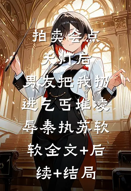 拍卖会点天灯后，男友把我扔进乞丐堆凌辱秦执苏软软全文+后续+结局