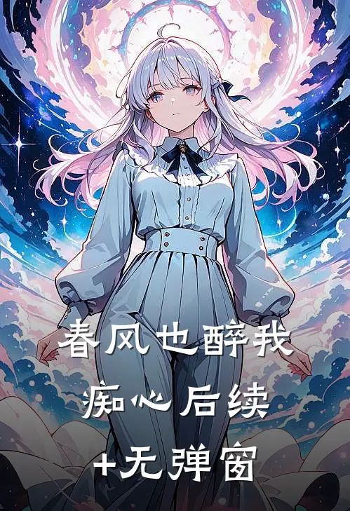 春风也醉我痴心后续+无弹窗