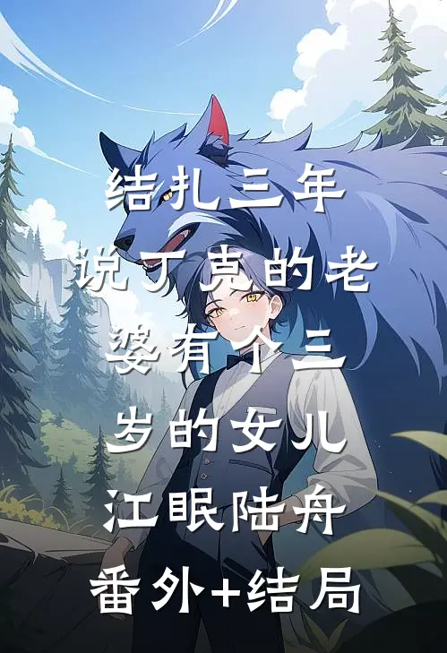 《结扎三年，说丁克的老婆有个三岁的女儿》江眠陆舟:(番外)+(结局)