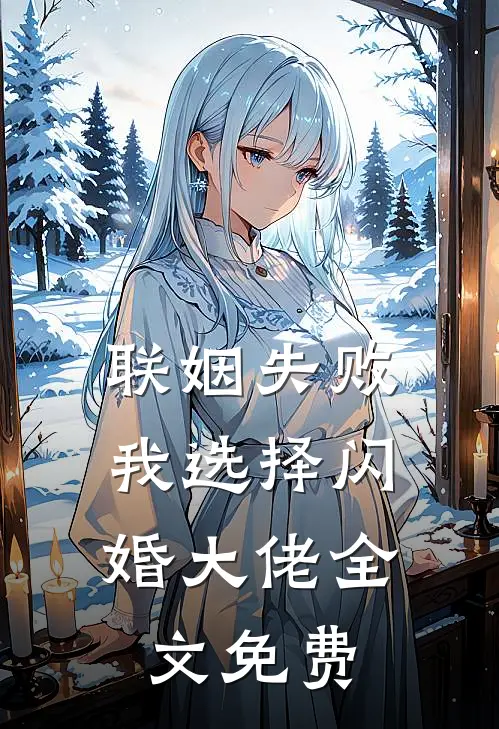 联姻失败：我选择闪婚大佬全文免费