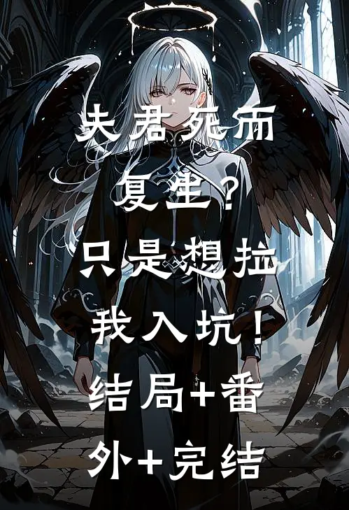 夫君死而复生？只是想拉我入坑！:结局+番外+完结