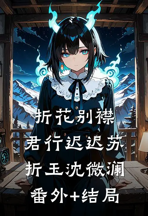 折花别襟，君行迟迟苏折玉沈微澜(番外)+(结局)