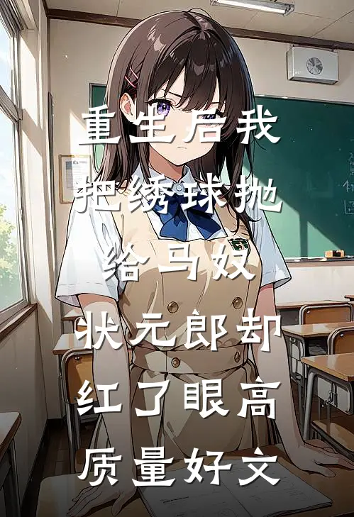 重生后我把绣球抛给马奴，状元郎却红了眼高质量好文