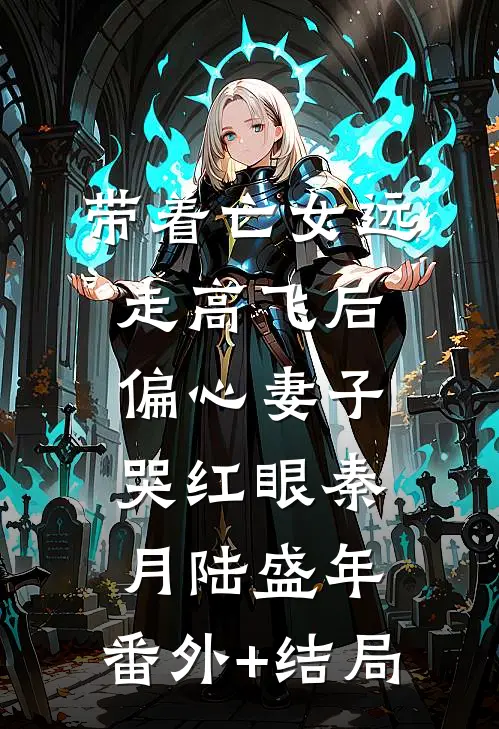 带着亡女远走高飞后，偏心妻子哭红眼秦月陆盛年:(番外)+(结局)