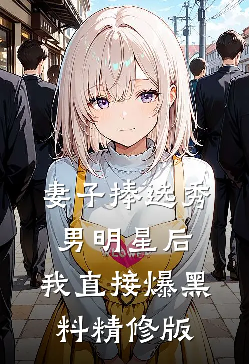 妻子捧选秀男明星后，我直接爆黑料精修版
