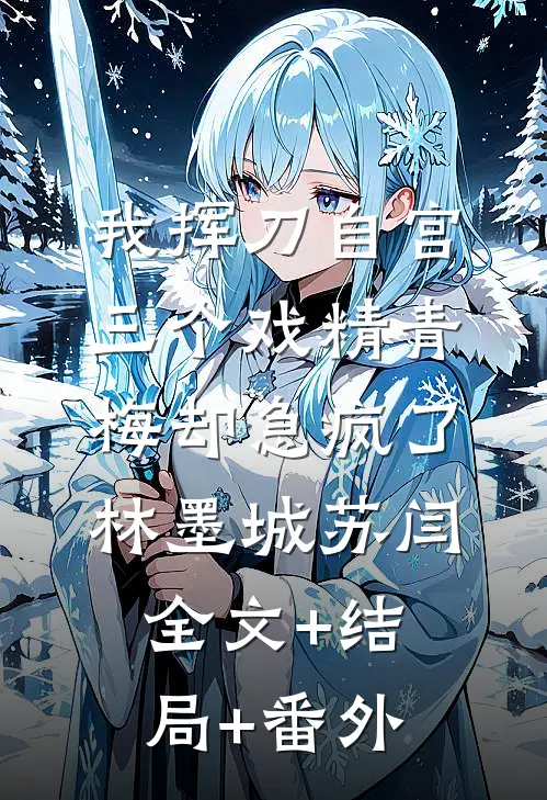 我挥刀自宫，三个戏精青梅却急疯了林墨城苏闫:全文+结局+番外