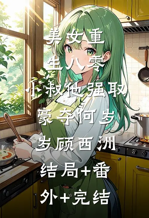 美女重生八零，小叔他强取豪夺何岁岁顾西洲:结局+番外+完结