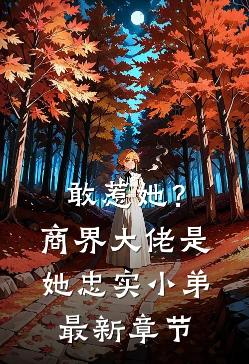 敢惹她？商界大佬是她忠实小弟最新章节
