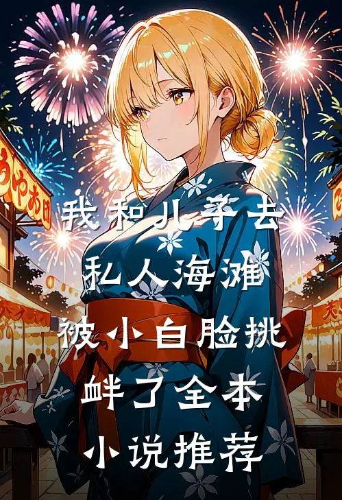 我和儿子去私人海滩，被小白脸挑衅了全本小说推荐
