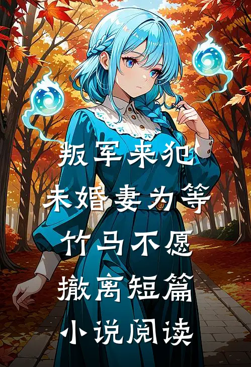 叛军来犯，未婚妻为等竹马不愿撤离短篇小说阅读