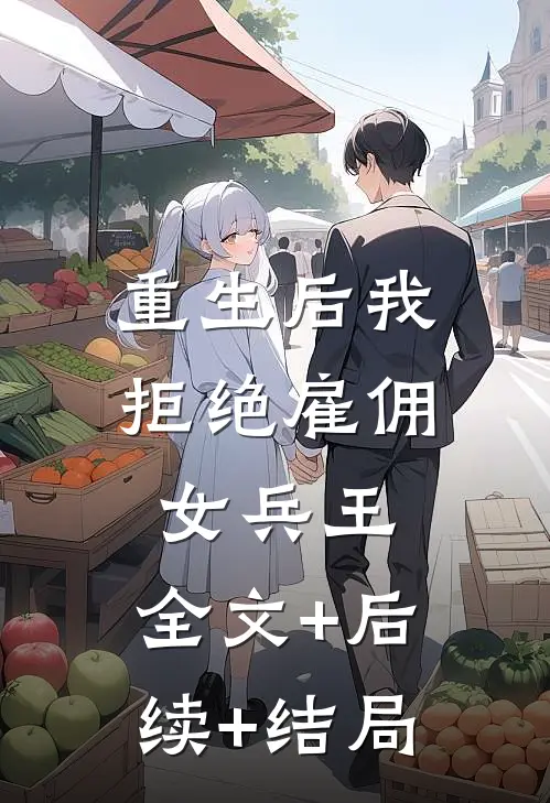 重生后我拒绝雇佣女兵王:全文+后续+结局