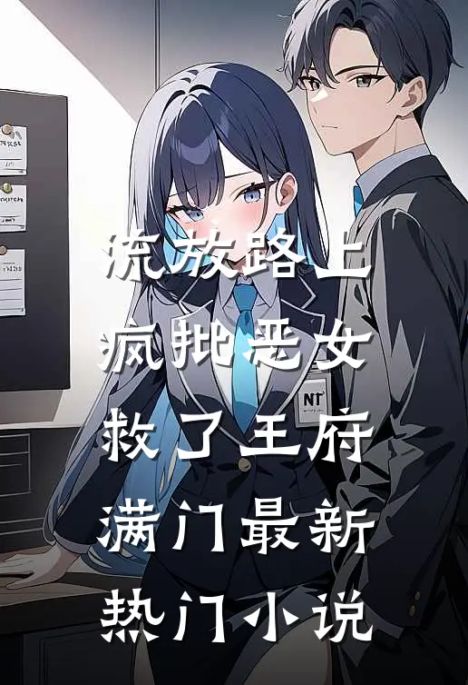 流放路上，疯批恶女救了王府满门最新热门小说