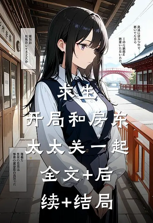 求生：开局和房东太太关一起全文+后续+结局