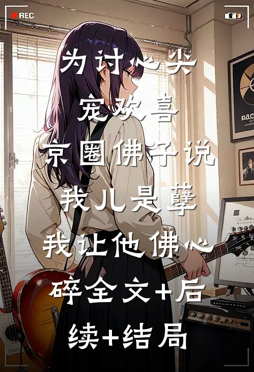 为讨心尖宠欢喜，京圈佛子说我儿是孽，我让他佛心碎全文+后续+结局