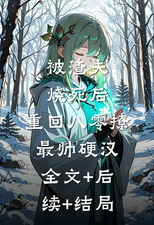 被渣夫烧死后，重回八零撩最帅硬汉全文+后续+结局